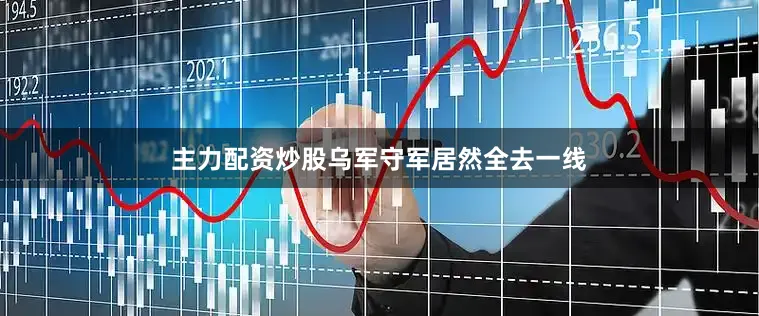 主力配资炒股乌军守军居然全去一线